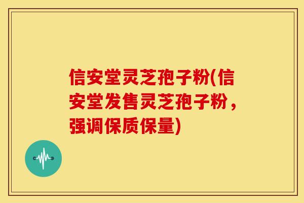 信安堂灵芝孢子粉(信安堂发售灵芝孢子粉,强调保质保量) 信安堂灵芝孢子粉(信安堂发售灵芝孢子粉,强调保质保量)