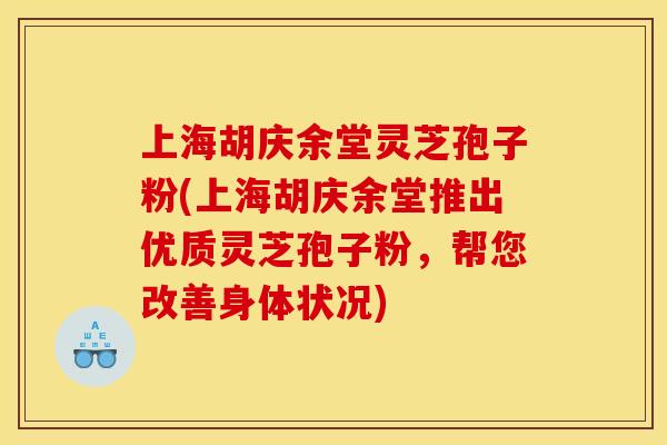 上海胡庆余堂灵芝孢子粉(上海胡庆余堂推出优质灵芝孢子粉,帮您改善身体状况) 上海胡庆余堂灵芝孢子粉(上海胡庆余堂推出优质灵芝孢子粉,帮您改善身体状况)