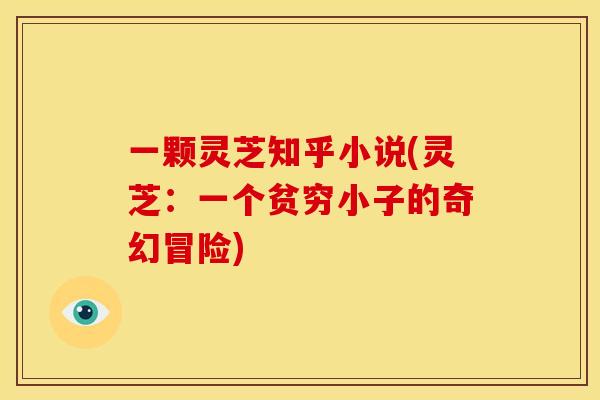 一颗灵芝知乎小说(灵芝:一个贫穷小子的奇幻冒险) 一颗灵芝知乎小说(灵芝:一个贫穷小子的奇幻冒险)