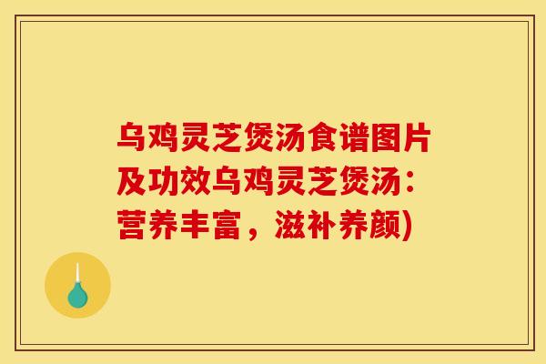 乌鸡灵芝煲汤食谱图片及功效乌鸡灵芝煲汤:营养丰富,滋补养颜) 乌鸡灵芝煲汤食谱图片及功效乌鸡灵芝煲汤:营养丰富,滋补养颜)