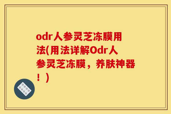 odr人参灵芝冻膜用法(用法详解Odr人参灵芝冻膜，养肤神器！)