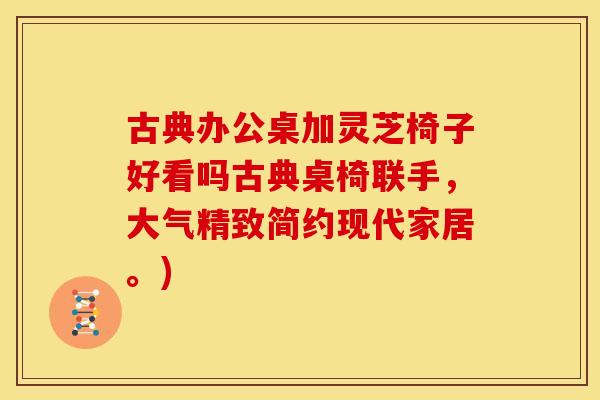 古典办公桌加灵芝椅子好看吗古典桌椅联手,大气精致简约现代家居。) 古典办公桌加灵芝椅子好看吗古典桌椅联手,大气精致简约现代家居。)