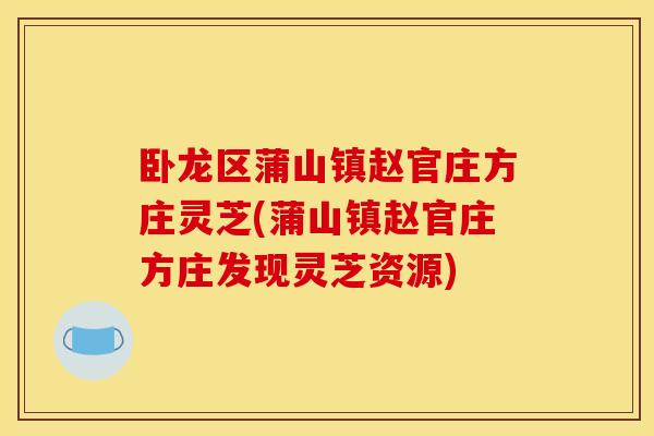 卧龙区蒲山镇赵官庄方庄灵芝(蒲山镇赵官庄方庄发现灵芝资源) 卧龙区蒲山镇赵官庄方庄灵芝(蒲山镇赵官庄方庄发现灵芝资源)