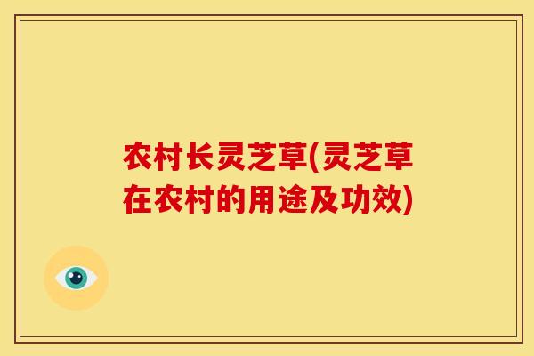 农村长灵芝草(灵芝草在农村的用途及功效)