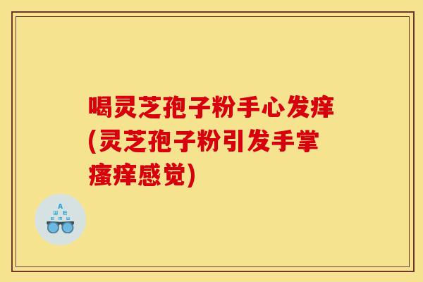 喝灵芝孢子粉手心发痒(灵芝孢子粉引发手掌感觉) 喝灵芝孢子粉手心发痒(灵芝孢子粉引发手掌感觉)