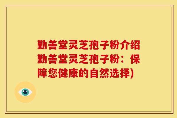 勤善堂灵芝孢子粉介绍勤善堂灵芝孢子粉:保障您健康的自然选择) 勤善堂灵芝孢子粉介绍勤善堂灵芝孢子粉:保障您健康的自然选择)