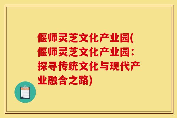 偃师灵芝文化产业园(偃师灵芝文化产业园:探寻传统文化与现代产业融合之路) 偃师灵芝文化产业园(偃师灵芝文化产业园:探寻传统文化与现代产业融合之路)