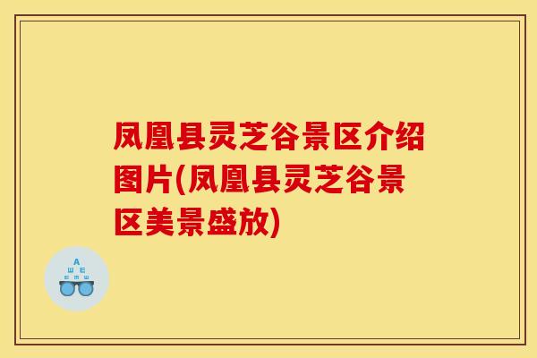 凤凰县灵芝谷景区介绍图片(凤凰县灵芝谷景区美景盛放) 凤凰县灵芝谷景区介绍图片(凤凰县灵芝谷景区美景盛放)