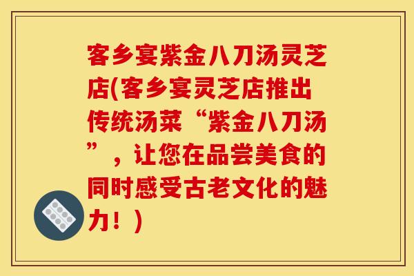 客乡宴紫金八刀汤灵芝店(客乡宴灵芝店推出传统汤菜“紫金八刀汤”,让您在品尝美食的同时感受古老文化的魅力!) 客乡宴紫金八刀汤灵芝店(客乡宴灵芝店推出传统汤菜“紫金八刀汤”,让您在品尝美食的同时感受古老文化的魅力!)