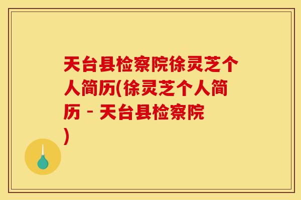 天台县检察院徐灵芝个人简历(徐灵芝个人简历 - 天台县检察院) 天台县检察院徐灵芝个人简历(徐灵芝个人简历 - 天台县检察院)