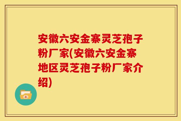 安徽六安金寨灵芝孢子粉厂家(安徽六安金寨地区灵芝孢子粉厂家介绍) 安徽六安金寨灵芝孢子粉厂家(安徽六安金寨地区灵芝孢子粉厂家介绍)