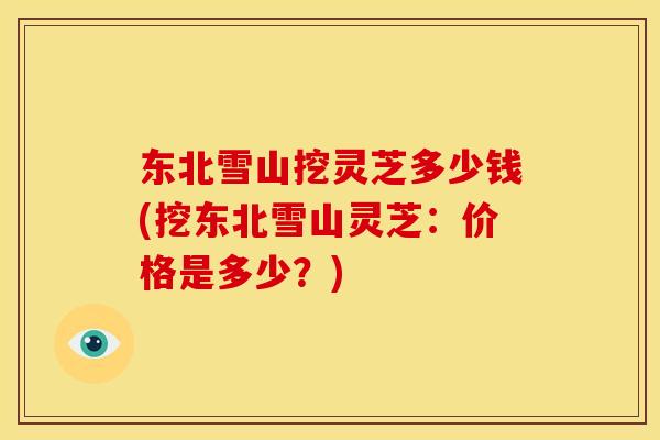 东北雪山挖灵芝多少钱(挖东北雪山灵芝：价格是多少？)