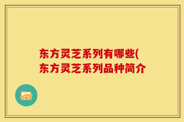 东方灵芝系列有哪些(东方灵芝系列品种简介 东方灵芝系列有哪些(东方灵芝系列品种简介