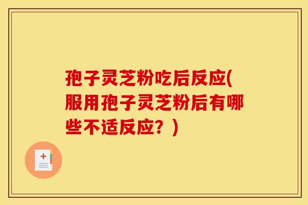 孢子灵芝粉吃后反应(服用孢子灵芝粉后有哪些不适反应?) 孢子灵芝粉吃后反应(服用孢子灵芝粉后有哪些不适反应?)