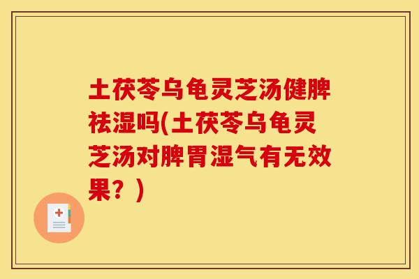 土茯苓乌龟灵芝汤健脾祛湿吗(土茯苓乌龟灵芝汤对脾胃湿气有无效果?) 土茯苓乌龟灵芝汤健脾祛湿吗(土茯苓乌龟灵芝汤对脾胃湿气有无效果?)