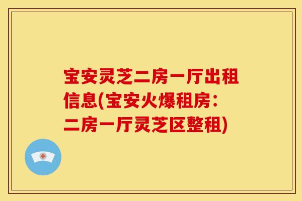 宝安灵芝二房一厅出租信息(宝安火爆租房：二房一厅灵芝区整租)