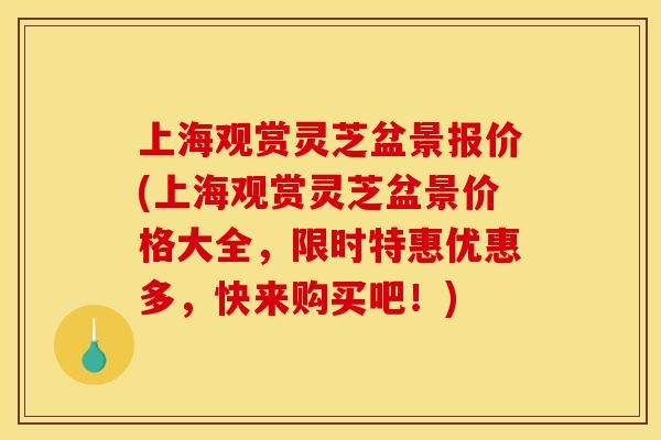 上海观赏灵芝盆景报价(上海观赏灵芝盆景价格大全,限时特惠优惠多,快来购买吧!) 上海观赏灵芝盆景报价(上海观赏灵芝盆景价格大全,限时特惠优惠多,快来购买吧!)