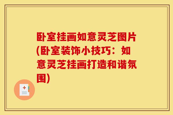 卧室挂画如意灵芝图片(卧室装饰小技巧:如意灵芝挂画打造和谐氛围) 卧室挂画如意灵芝图片(卧室装饰小技巧:如意灵芝挂画打造和谐氛围)