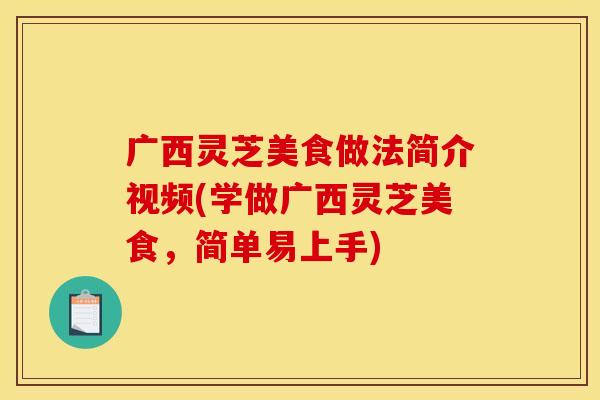 广西灵芝美食做法简介视频(学做广西灵芝美食,简单易上手) 广西灵芝美食做法简介视频(学做广西灵芝美食,简单易上手)
