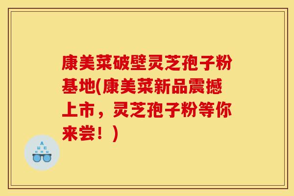 康美菜破壁灵芝孢子粉基地(康美菜新品震撼上市,灵芝孢子粉等你来尝!) 康美菜破壁灵芝孢子粉基地(康美菜新品震撼上市,灵芝孢子粉等你来尝!)