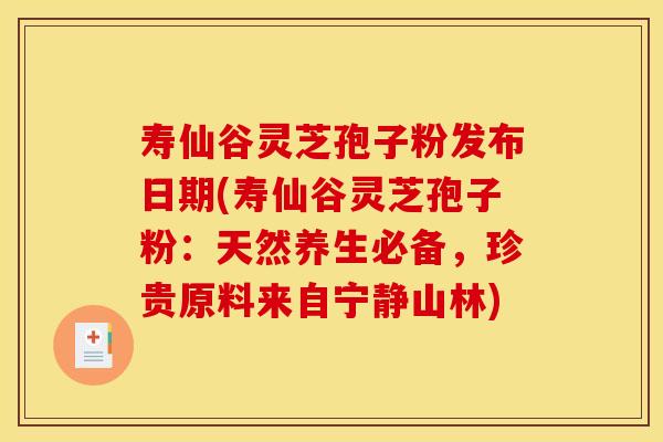 寿仙谷灵芝孢子粉发布日期(寿仙谷灵芝孢子粉:天然养生必备,珍贵原料来自宁静山林) 寿仙谷灵芝孢子粉发布日期(寿仙谷灵芝孢子粉:天然养生必备,珍贵原料来自宁静山林)