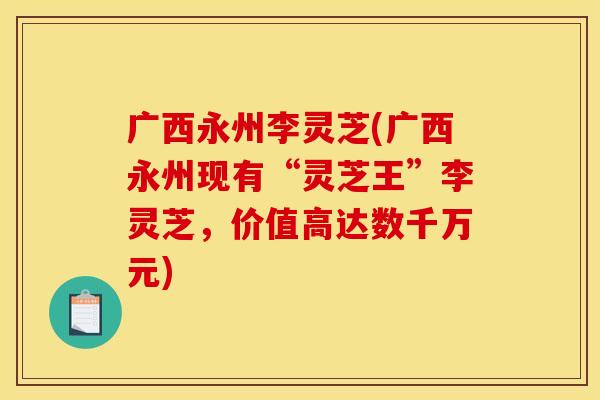 广西永州李灵芝(广西永州现有“灵芝王”李灵芝,价值高达数千万元) 广西永州李灵芝(广西永州现有“灵芝王”李灵芝,价值高达数千万元)