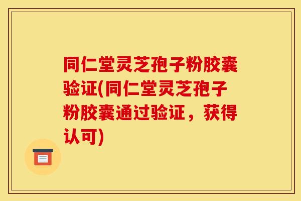 同仁堂灵芝孢子粉胶囊验证(同仁堂灵芝孢子粉胶囊通过验证,获得认可) 同仁堂灵芝孢子粉胶囊验证(同仁堂灵芝孢子粉胶囊通过验证,获得认可)