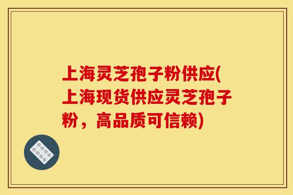 上海灵芝孢子粉供应(上海现货供应灵芝孢子粉,高品质可信赖) 上海灵芝孢子粉供应(上海现货供应灵芝孢子粉,高品质可信赖)