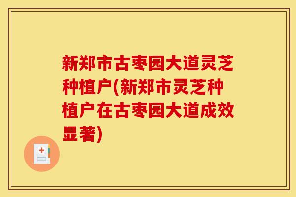 新郑市古枣园大道灵芝种植户(新郑市灵芝种植户在古枣园大道成效显著) 新郑市古枣园大道灵芝种植户(新郑市灵芝种植户在古枣园大道成效显著)