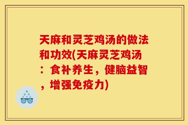 天麻和灵芝鸡汤的做法和功效(天麻灵芝鸡汤:食补养生,健脑益智,增强免疫力) 天麻和灵芝鸡汤的做法和功效(天麻灵芝鸡汤:食补养生,健脑益智,增强免疫力)