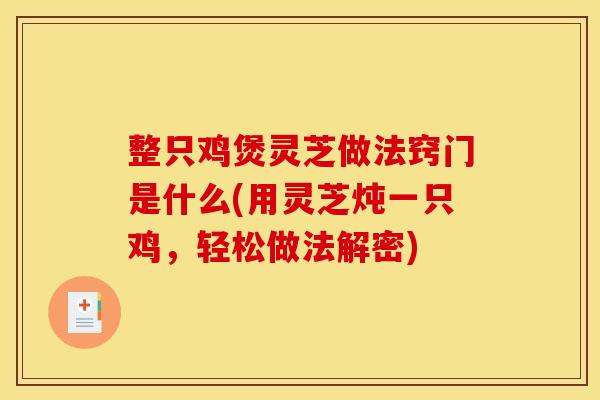 整只鸡煲灵芝做法窍门是什么(用灵芝炖一只鸡,轻松做法解密) 整只鸡煲灵芝做法窍门是什么(用灵芝炖一只鸡,轻松做法解密)