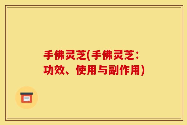 手佛灵芝(手佛灵芝:功效、使用与副作用) 手佛灵芝(手佛灵芝:功效、使用与副作用)