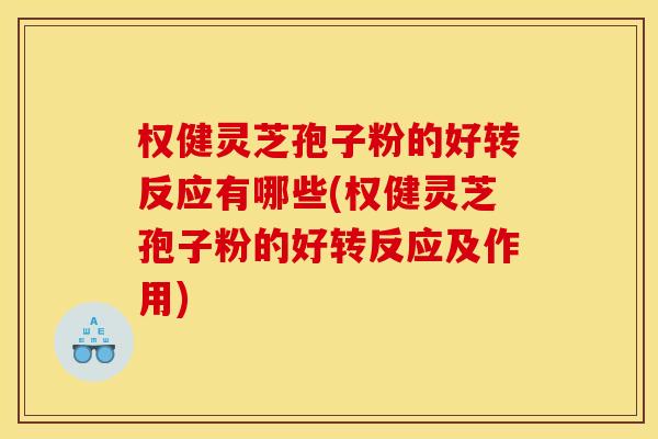 权健灵芝孢子粉的好转反应有哪些(权健灵芝孢子粉的好转反应及作用) 权健灵芝孢子粉的好转反应有哪些(权健灵芝孢子粉的好转反应及作用)