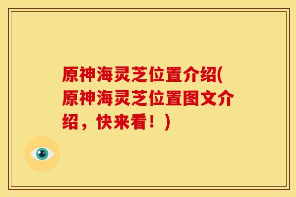 原神海灵芝位置介绍(原神海灵芝位置图文介绍,快来看!) 原神海灵芝位置介绍(原神海灵芝位置图文介绍,快来看!)