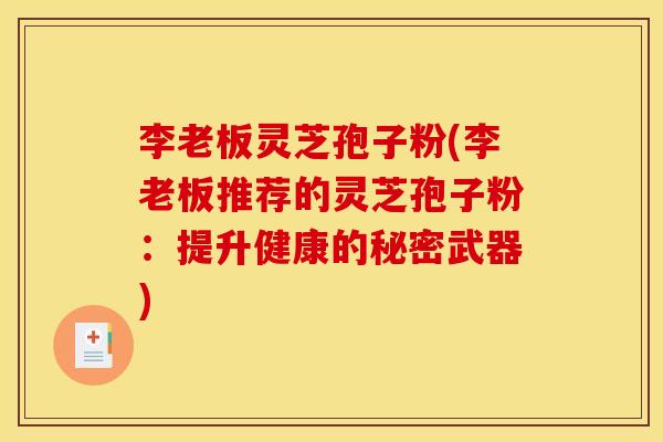 李老板灵芝孢子粉(李老板推荐的灵芝孢子粉:提升健康的秘密武器) 李老板灵芝孢子粉(李老板推荐的灵芝孢子粉:提升健康的秘密武器)