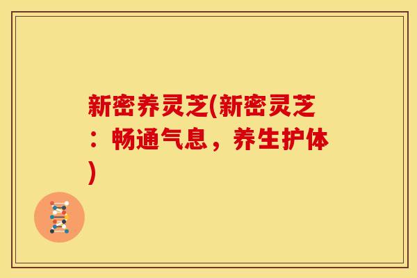 新密养灵芝(新密灵芝:畅通气息,养生护体) 新密养灵芝(新密灵芝:畅通气息,养生护体)