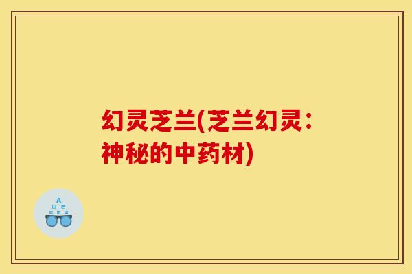 幻灵芝兰(芝兰幻灵:神秘的材) 幻灵芝兰(芝兰幻灵:神秘的材)