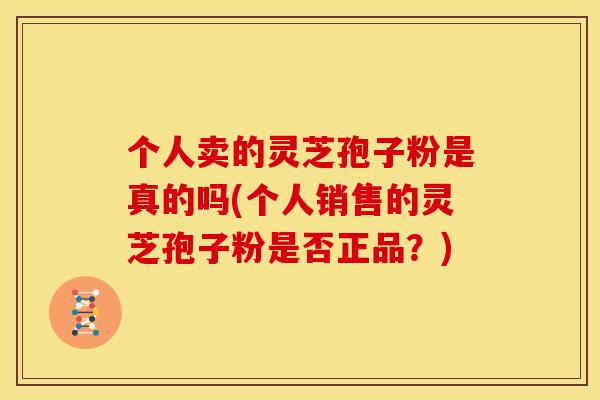 个人卖的灵芝孢子粉是真的吗(个人销售的灵芝孢子粉是否正品?) 个人卖的灵芝孢子粉是真的吗(个人销售的灵芝孢子粉是否正品?)