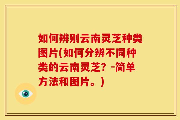 如何辨别云南灵芝种类图片(如何分辨不同种类的云南灵芝?-简单方法和图片。) 如何辨别云南灵芝种类图片(如何分辨不同种类的云南灵芝?-简单方法和图片。)
