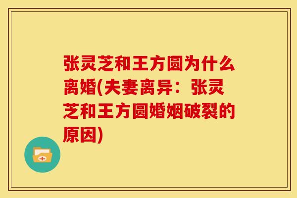 张灵芝和王方圆为什么离婚(夫妻离异：张灵芝和王方圆婚姻破裂的原因)