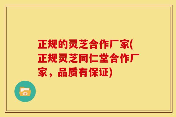 正规的灵芝合作厂家(正规灵芝同仁堂合作厂家,品质有保证) 正规的灵芝合作厂家(正规灵芝同仁堂合作厂家,品质有保证)