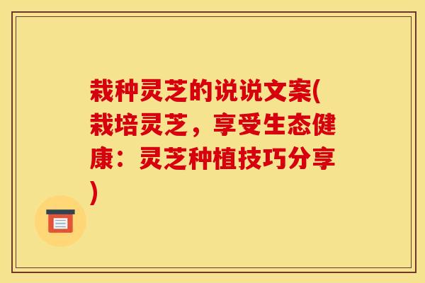 栽种灵芝的说说文案(栽培灵芝,享受生态健康:灵芝种植技巧分享) 栽种灵芝的说说文案(栽培灵芝,享受生态健康:灵芝种植技巧分享)