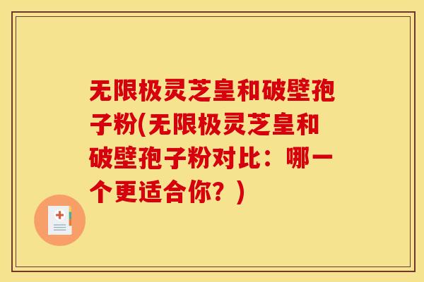 无限极灵芝皇和破壁孢子粉(无限极灵芝皇和破壁孢子粉对比:哪一个更适合你?) 无限极灵芝皇和破壁孢子粉(无限极灵芝皇和破壁孢子粉对比:哪一个更适合你?)