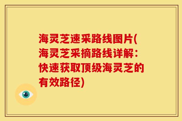 海灵芝速采路线图片(海灵芝采摘路线详解:快速获取海灵芝的有效路径) 海灵芝速采路线图片(海灵芝采摘路线详解:快速获取海灵芝的有效路径)