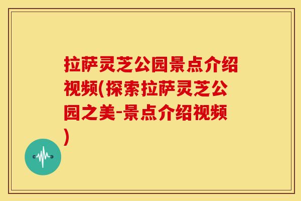 拉萨灵芝公园景点介绍视频(探索拉萨灵芝公园之美-景点介绍视频) 拉萨灵芝公园景点介绍视频(探索拉萨灵芝公园之美-景点介绍视频)