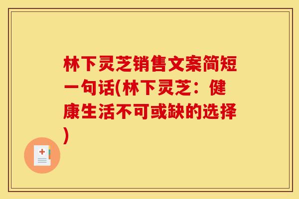 林下灵芝销售文案简短一句话(林下灵芝:健康生活不可或缺的选择) 林下灵芝销售文案简短一句话(林下灵芝:健康生活不可或缺的选择)