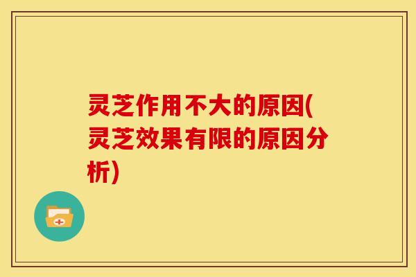 灵芝作用不大的原因(灵芝效果有限的原因分析) 灵芝作用不大的原因(灵芝效果有限的原因分析)