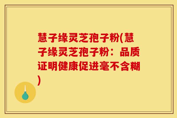 慧子缘灵芝孢子粉(慧子缘灵芝孢子粉:品质证明健康促进毫不含糊) 慧子缘灵芝孢子粉(慧子缘灵芝孢子粉:品质证明健康促进毫不含糊)
