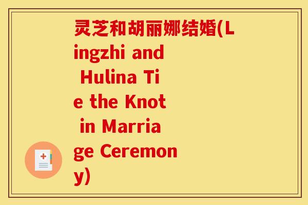 灵芝和胡丽娜结婚(Lingzhi and Hulina Tie the Knot in Marriage Ceremony)