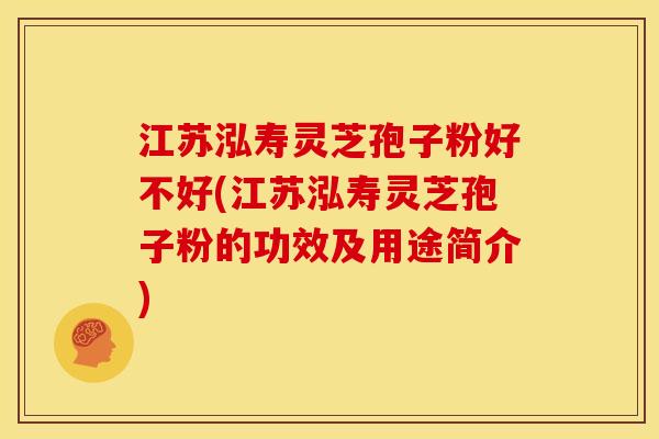 江苏泓寿灵芝孢子粉好不好(江苏泓寿灵芝孢子粉的功效及用途简介) 江苏泓寿灵芝孢子粉好不好(江苏泓寿灵芝孢子粉的功效及用途简介)
